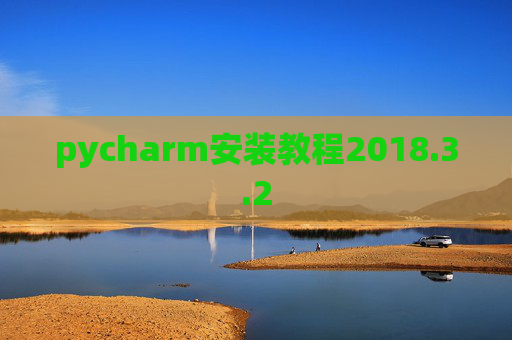 pycharm安装教程2018.3.2 pycharm安装教程2018.3.2